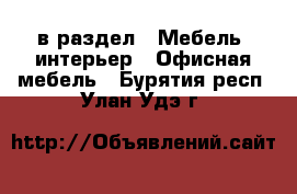  в раздел : Мебель, интерьер » Офисная мебель . Бурятия респ.,Улан-Удэ г.